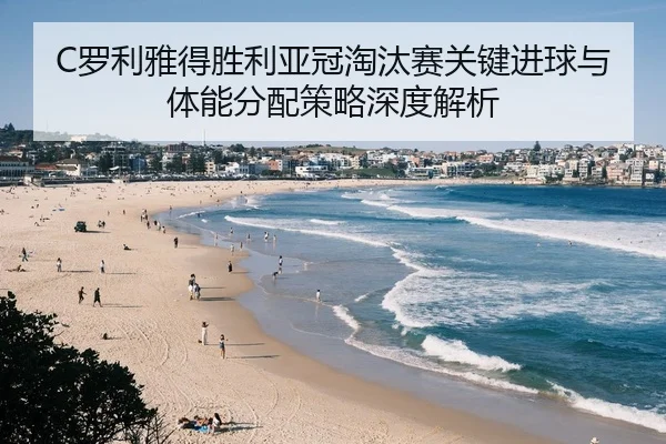 C罗利雅得胜利亚冠淘汰赛关键进球与体能分配策略深度解析
