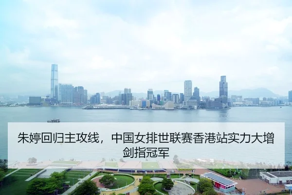 朱婷回归主攻线，中国女排世联赛香港站实力大增剑指冠军