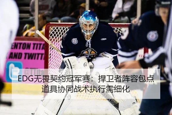 EDG无畏契约冠军赛：捍卫者阵容包点道具协同战术执行需细化