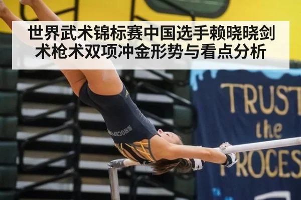 世界武术锦标赛中国选手赖晓晓剑术枪术双项冲金形势与看点分析